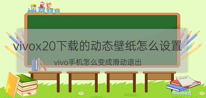 vivox20下载的动态壁纸怎么设置 vivo手机怎么变成滑动退出？